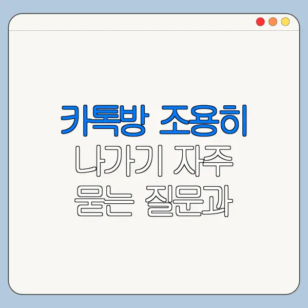 카톡방 조용히 나가기 자주 묻는 질문과 오류 해결법