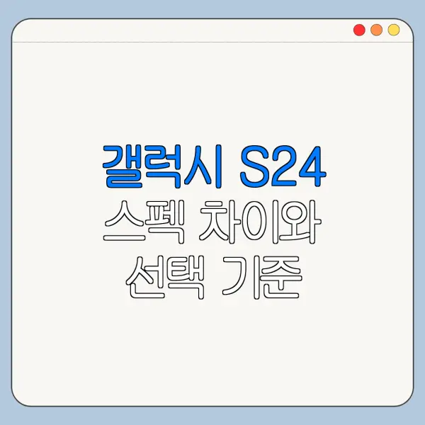갤럭시 S24 스펙 차이와 선택 기준 총정리